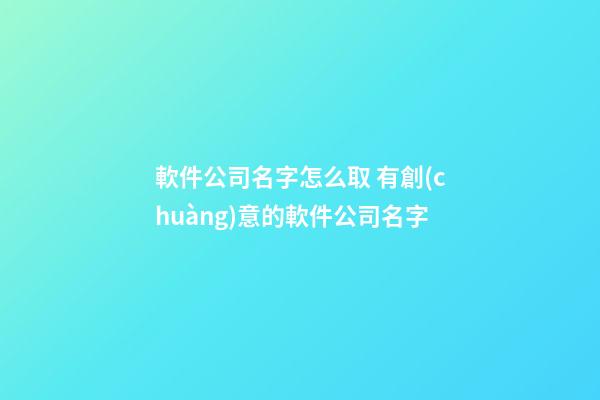 軟件公司名字怎么取 有創(chuàng)意的軟件公司名字